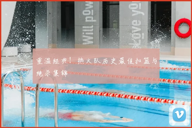 重温经典!热火队历史最佳扣篮与绝杀集锦