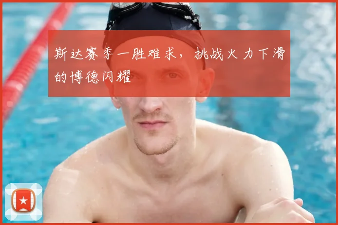 斯达赛季一胜难求，挑战火力下滑的博德闪耀