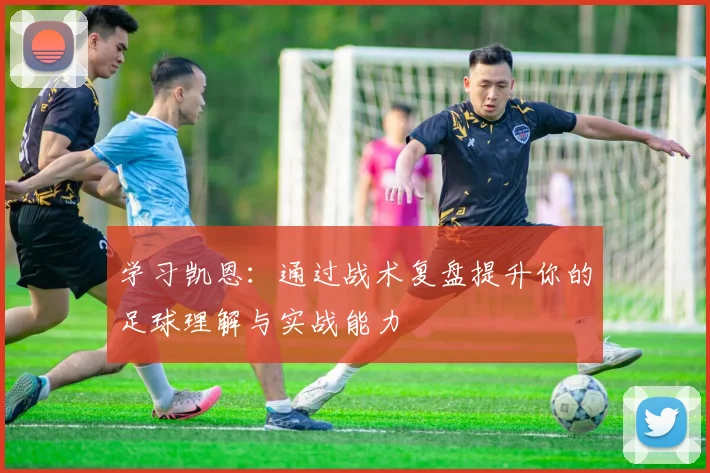 学习凯恩:通过战术复盘提升你的足球理解与实战能力