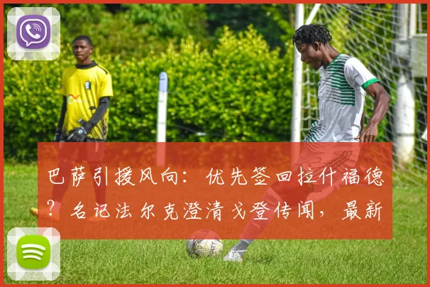 巴萨引援风向:优先签回拉什福德?名记法尔克澄清戈登传闻,最新目标解析