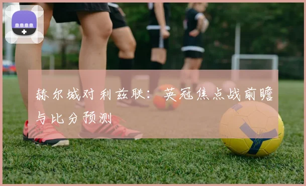 赫尔城对利兹联:英冠焦点战前瞻与比分预测