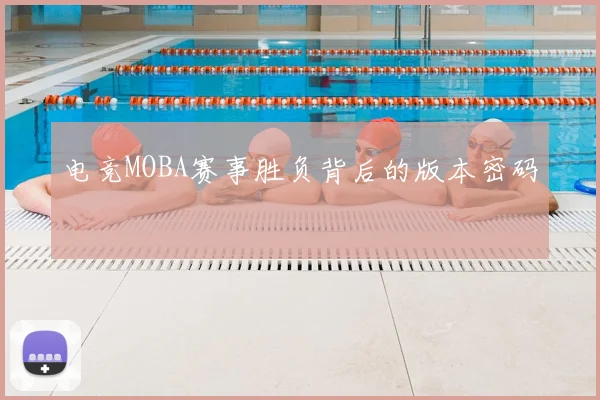 电竞MOBA赛事胜负背后的版本密码