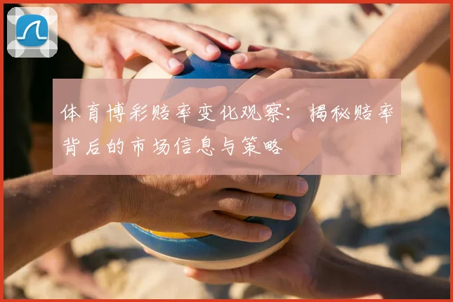 体育博彩赔率变化观察:揭秘赔率背后的市场信息与策略