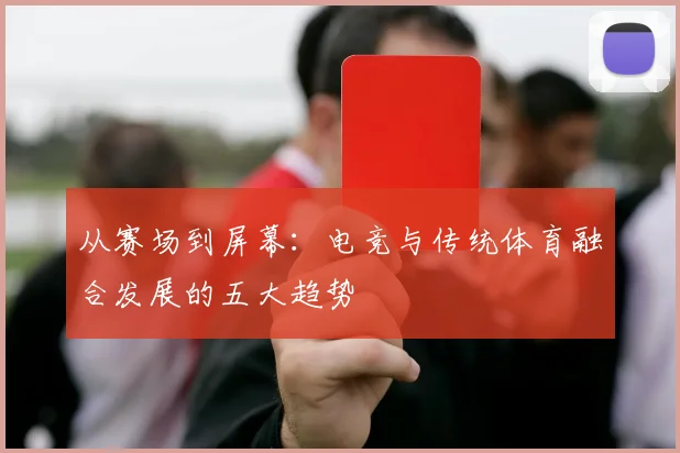 从赛场到屏幕：电竞与传统体育融合发展的五大趋势