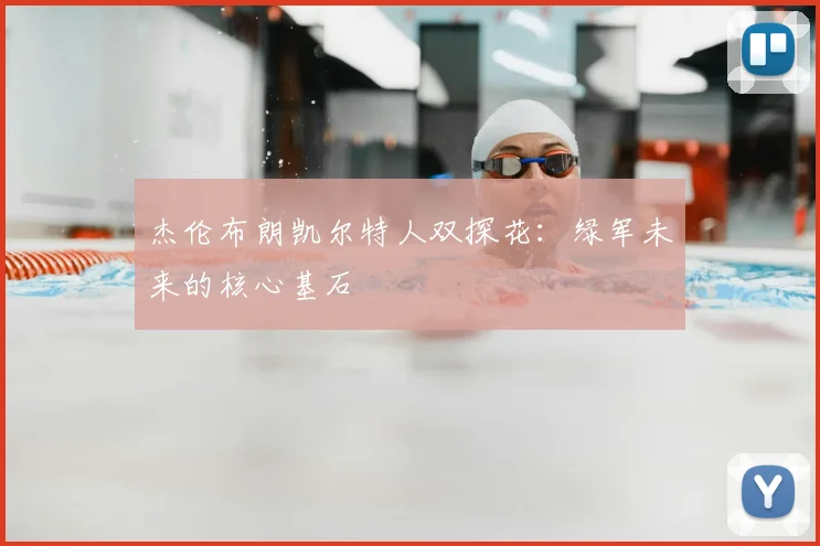 杰伦布朗凯尔特人双探花:绿军未来的核心基石