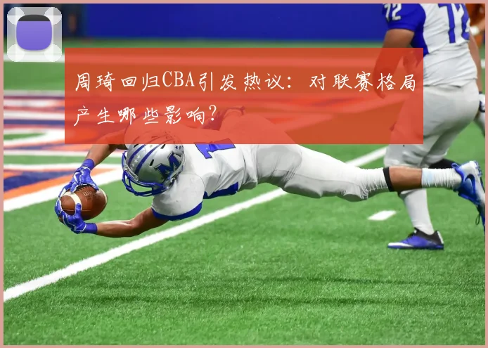 周琦回归CBA引发热议:对联赛格局产生哪些影响?