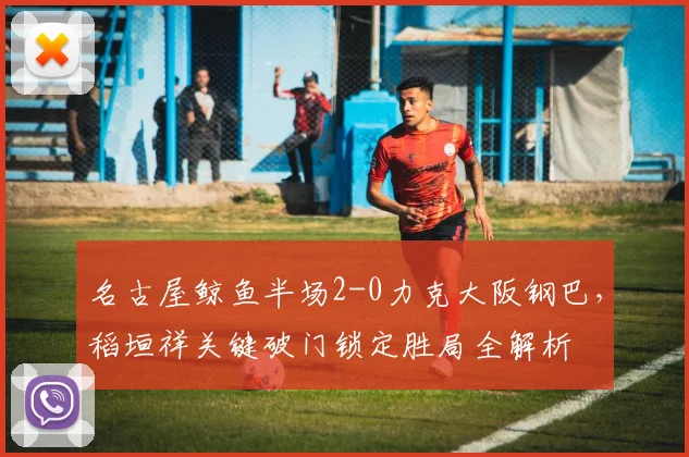 名古屋鲸鱼半场2-0力克大阪钢巴，稻垣祥关键破门锁定胜局全解析