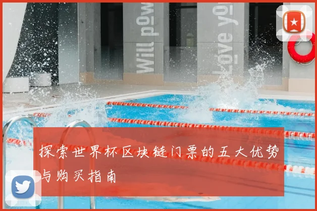 探索世界杯区块链门票的五大优势与购买指南