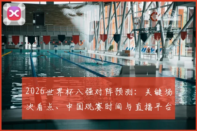 2026世界杯八强对阵预测：关键场次看点、中国观赛时间与直播平台全指南